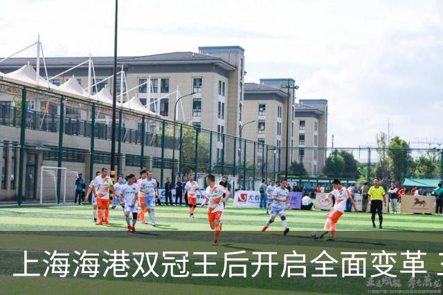 上海海港双冠王后开启全面变革 三大难题无法回避