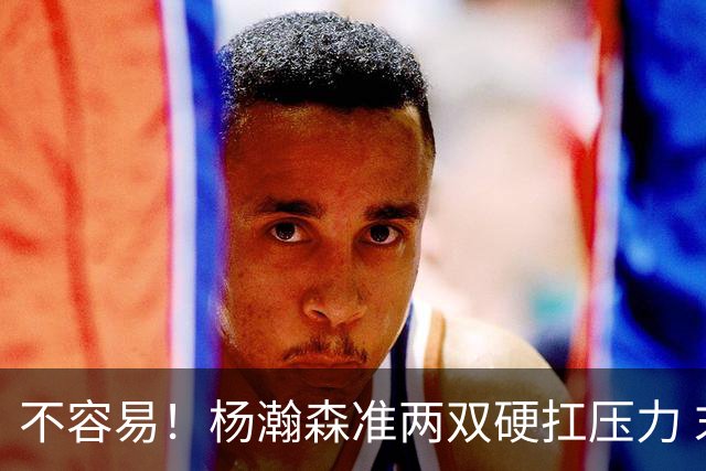 不容易！杨瀚森准两双硬扛压力 末节连中三分险造逆转