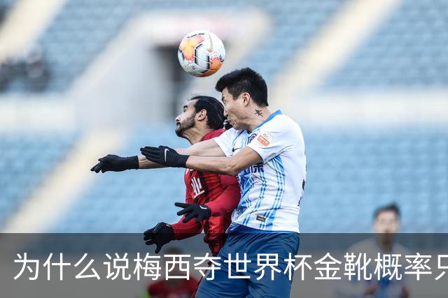 为什么说梅西夺世界杯金靴概率只有4%，数据与规则双重论证