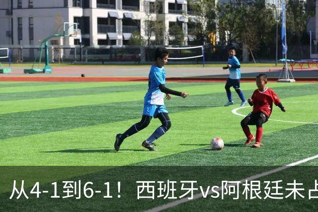 从4-1到6-1！西班牙vs阿根廷未占便宜 2杀手锏曝光 冲向世界杯第2冠