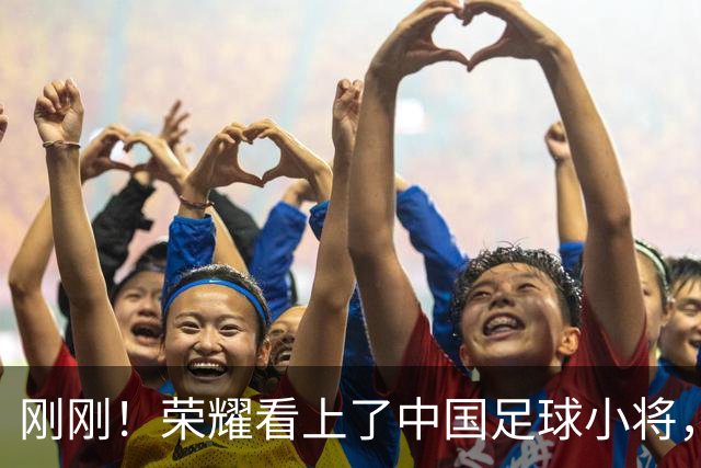 刚刚！荣耀看上了中国足球小将，官宣达成战略合作