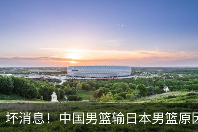 坏消息！中国男篮输日本男篮原因曝光，第二阶段形势出炉