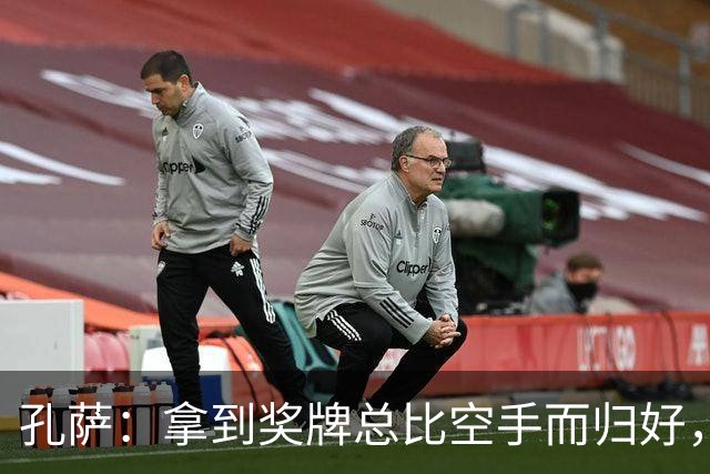 孔萨：拿到奖牌总比空手而归好，我为队友们感到骄傲