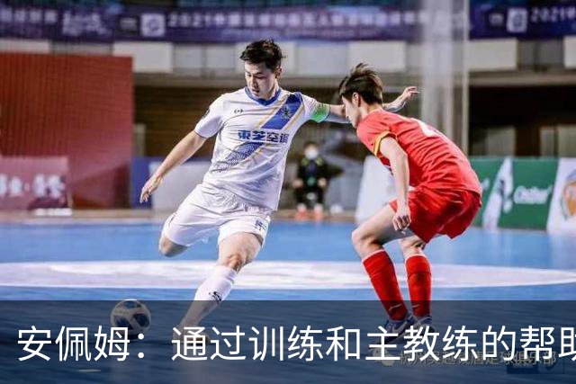 安佩姆：通过训练和主教练的帮助，我非常好的适应了现在的位置