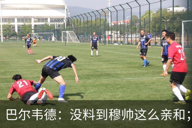 巴尔韦德：没料到穆帅这么亲和；成为队长我会努力树立正向表率