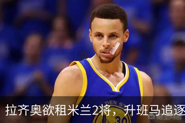 拉齐奥欲租米兰2将，升班马追逐泽罗利，阿莫林钦点卡马达留队