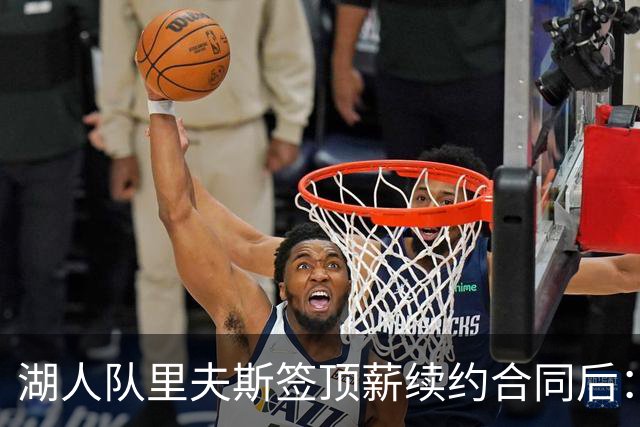湖人队里夫斯签顶薪续约合同后：东契奇是世界上我最好的朋友之一