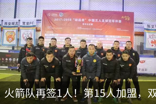 火箭队再签1人！第15人加盟，双向合同拿下全能前锋，夏联是加分项