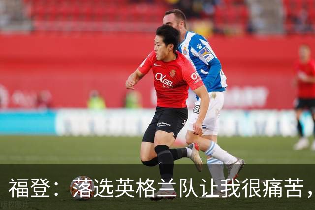 福登：落选英格兰队让我很痛苦，现在我要证明质疑者错了
