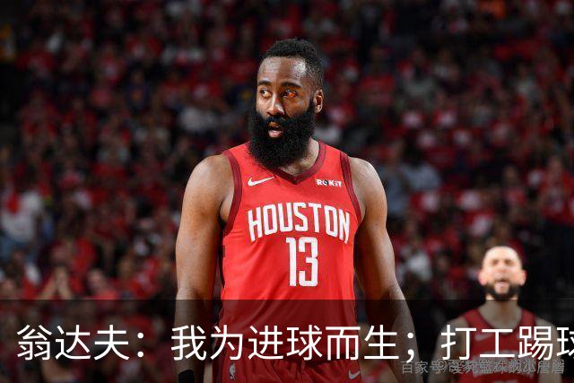 翁达夫：我为进球而生；打工踢球时根本不敢想参加世界杯、欧冠