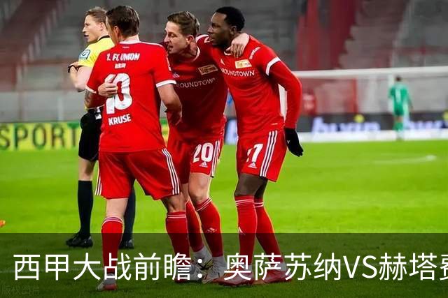 西甲大战前瞻：奥萨苏纳VS赫塔费，战术与状态的全景分析
