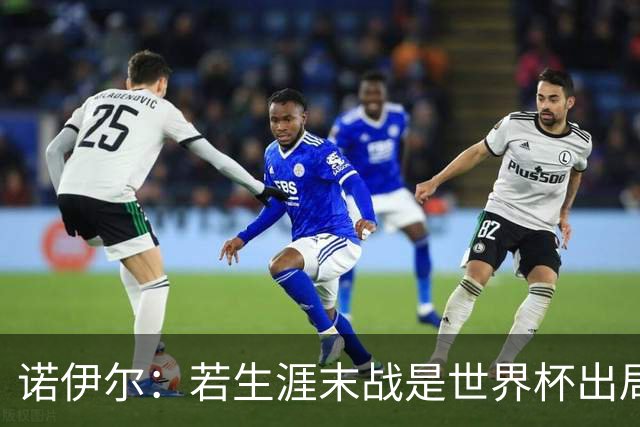 诺伊尔：若生涯末战是世界杯出局会很遗憾；愿在渣叔手下踢球