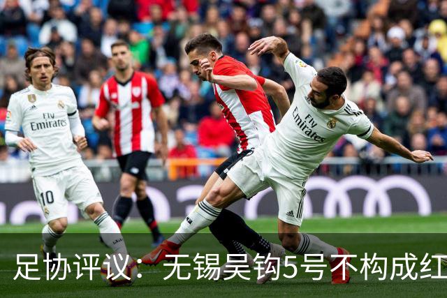 足协评议：无锡吴钩5号不构成红牌；漏判山西崇德荣海16号红牌