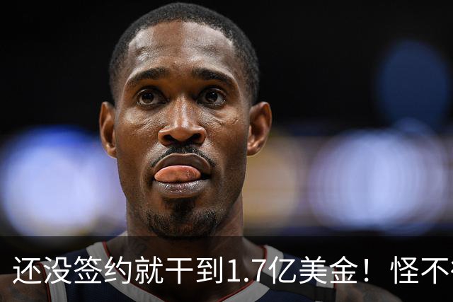 还没签约就干到1.7亿美金！怪不得詹姆斯拖着呢！