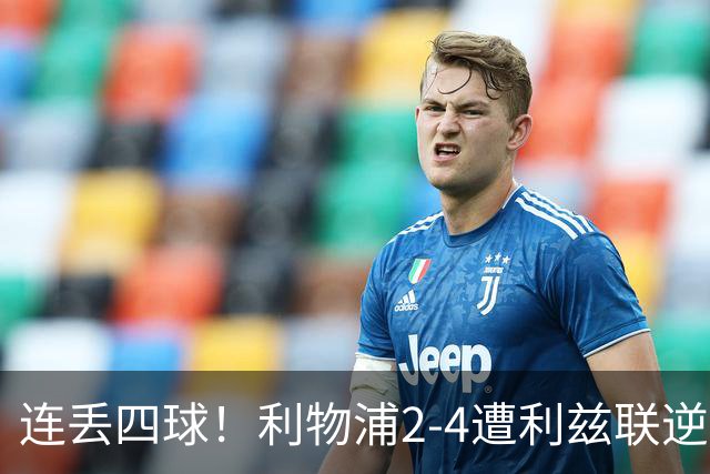 连丢四球！利物浦2-4遭利兹联逆转 维尔茨钱伯斯破门凯尔凯兹失误