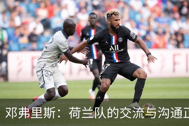 邓弗里斯：荷兰队的交流与沟通正在变好，在国米我们会直言不讳