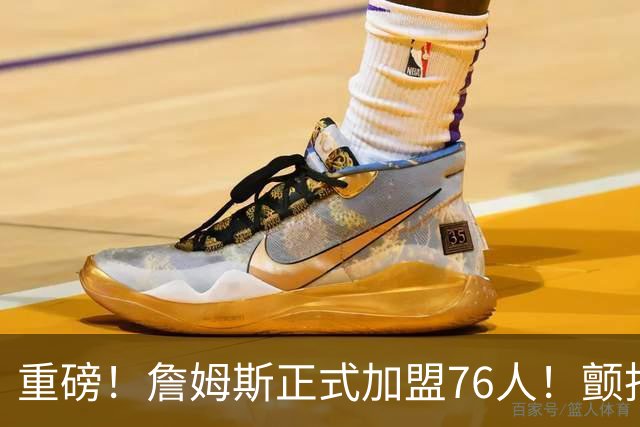 重磅！詹姆斯正式加盟76人！颤抖吧，NBA...