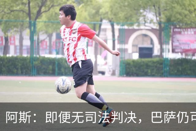 阿斯：即便无司法判决，巴萨仍可能因内格雷拉案被禁止参加欧战