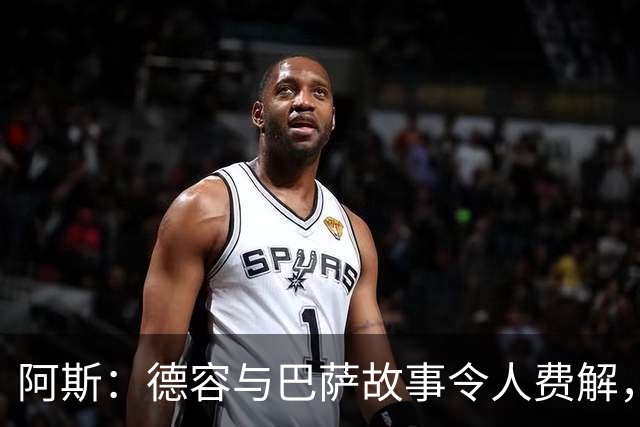 阿斯：德容与巴萨故事令人费解，仅加盟时获认可