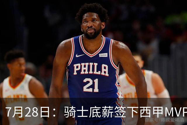 7月28日：骑士底薪签下西甲MVP海佐尼亚！直接退出库明加争夺，湖人成最大赢家