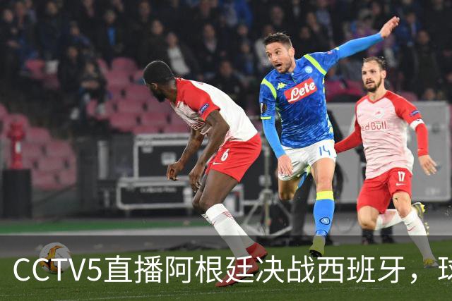 CCTV5直播阿根廷决战西班牙，球衣颜色确定，限制梅西球员已找到